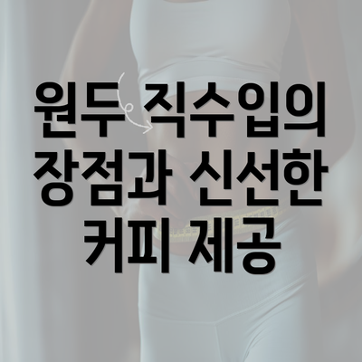 원두 직수입의 장점과 신선한 커피 제공