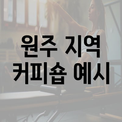 원주 지역 커피숍 예시