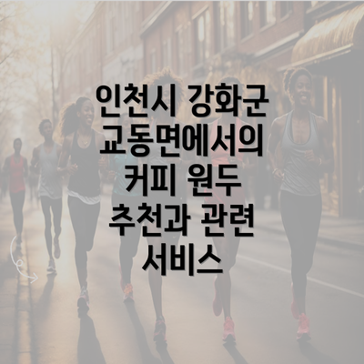 인천시 강화군 교동면에서의 커피 원두 추천과 관련 서비스