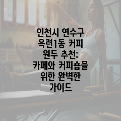 인천시 연수구 옥련1동 커피 원두 추천: 카페와 커피숍을 위한 완벽한 가이드