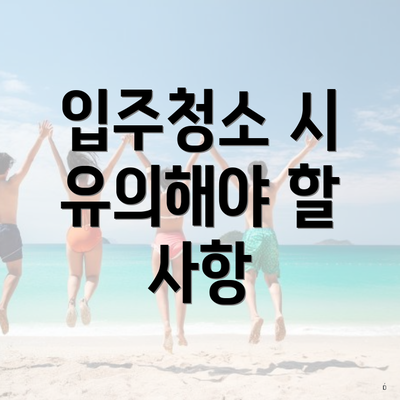 입주청소 시 유의해야 할 사항