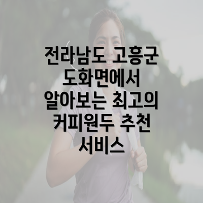 전라남도 고흥군 도화면에서 알아보는 최고의 커피원두 추천 서비스