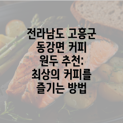 전라남도 고흥군 동강면 커피 원두 추천: 최상의 커피를 즐기는 방법