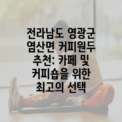 전라남도 영광군 염산면 커피원두 추천: 카페 및 커피숍을 위한 최고의 선택