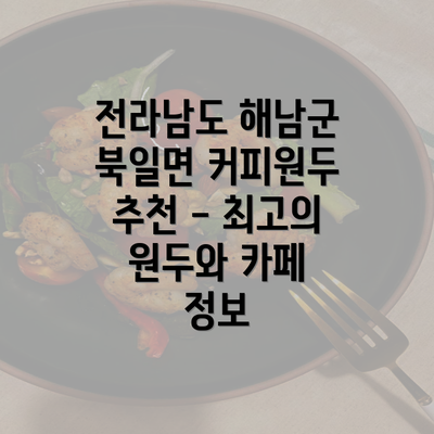 전라남도 해남군 북일면 커피원두 추천 - 최고의 원두와 카페 정보