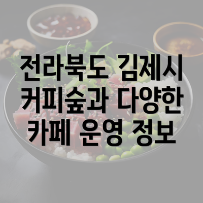 전라북도 김제시 커피숲과 다양한 카페 운영 정보