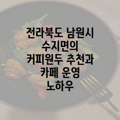 전라북도 남원시 수지면의 커피원두 추천과 카페 운영 노하우