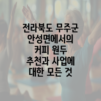 전라북도 무주군 안성면에서의 커피 원두 추천과 사업에 대한 모든 것