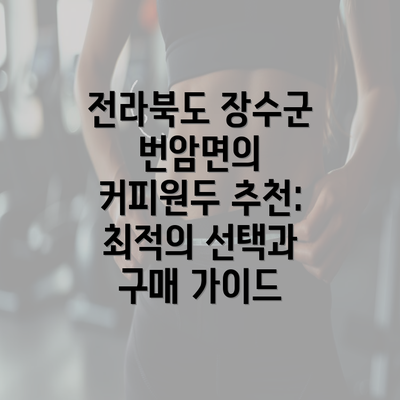 전라북도 장수군 번암면의 커피원두 추천: 최적의 선택과 구매 가이드