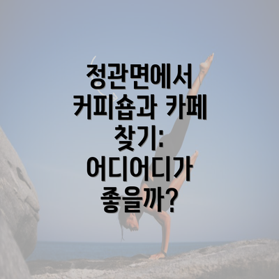 정관면에서 커피숍과 카페 찾기: 어디어디가 좋을까?