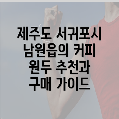 제주도 서귀포시 남원읍의 커피 원두 추천과 구매 가이드