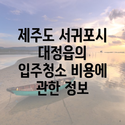 제주도 서귀포시 대정읍의 입주청소 비용에 관한 정보