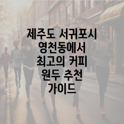 제주도 서귀포시 영천동에서 최고의 커피 원두 추천 가이드