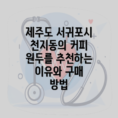 제주도 서귀포시 천지동의 커피 원두를 추천하는 이유와 구매 방법