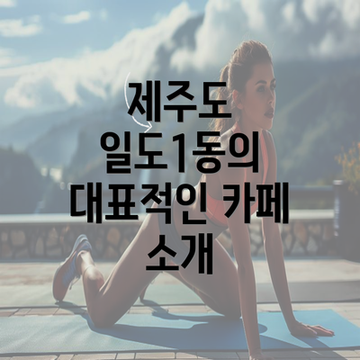 제주도 일도1동의 대표적인 카페 소개