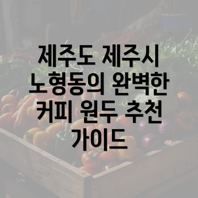 제주도 제주시 노형동의 완벽한 커피 원두 추천 가이드