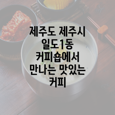 제주도 제주시 일도1동 커피숍에서 만나는 맛있는 커피