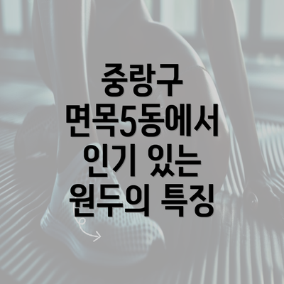 중랑구 면목5동에서 인기 있는 원두의 특징