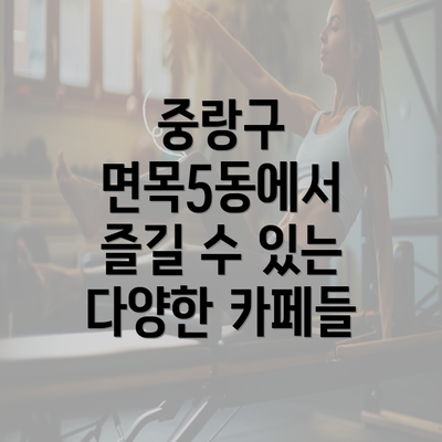 중랑구 면목5동에서 즐길 수 있는 다양한 카페들