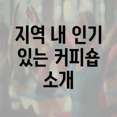 지역 내 인기 있는 커피숍 소개