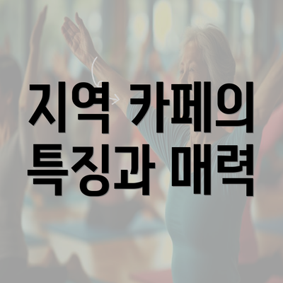 지역 카페의 특징과 매력