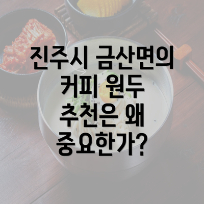 진주시 금산면의 커피 원두 추천은 왜 중요한가?