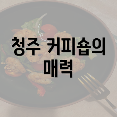 청주 커피숍의 매력