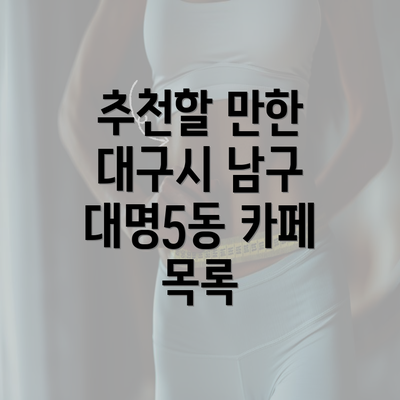 추천할 만한 대구시 남구 대명5동 카페 목록