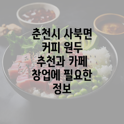 춘천시 사북면 커피 원두 추천과 카페 창업에 필요한 정보