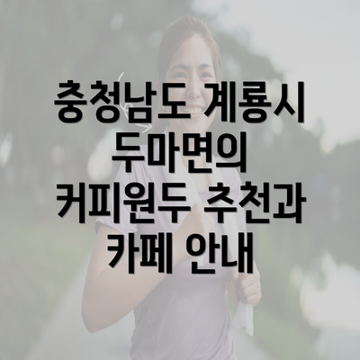 충청남도 계룡시 두마면의 커피원두 추천과 카페 안내