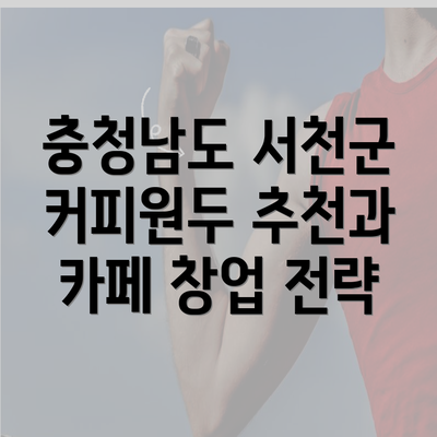 충청남도 서천군 커피원두 추천과 카페 창업 전략