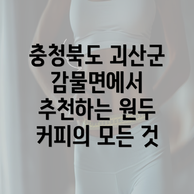 충청북도 괴산군 감물면에서 추천하는 원두 커피의 모든 것