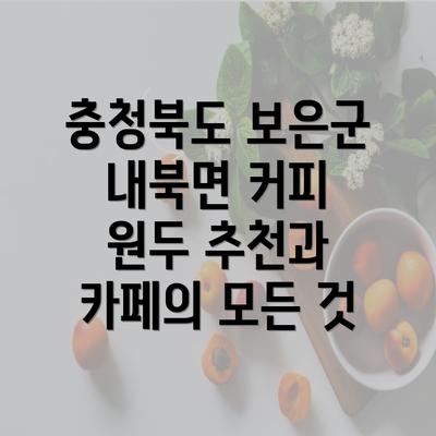 충청북도 보은군 내북면 커피 원두 추천과 카페의 모든 것