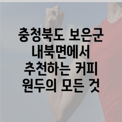 충청북도 보은군 내북면에서 추천하는 커피 원두의 모든 것