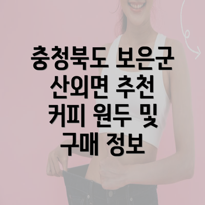 충청북도 보은군 산외면 추천 커피 원두 및 구매 정보