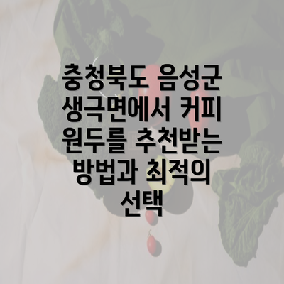 충청북도 음성군 생극면에서 커피 원두를 추천받는 방법과 최적의 선택