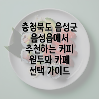 충청북도 음성군 음성읍에서 추천하는 커피 원두와 카페 선택 가이드