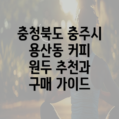 충청북도 충주시 용산동 커피 원두 추천과 구매 가이드