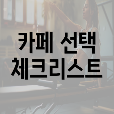 카페 선택 체크리스트