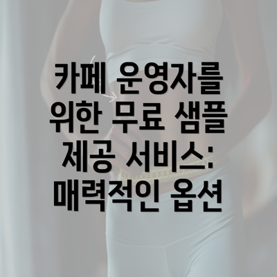 카페 운영자를 위한 무료 샘플 제공 서비스: 매력적인 옵션