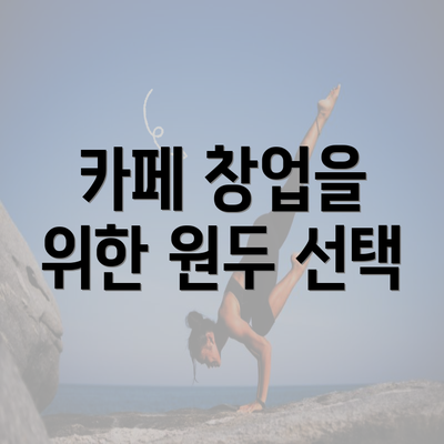 카페 창업을 위한 원두 선택