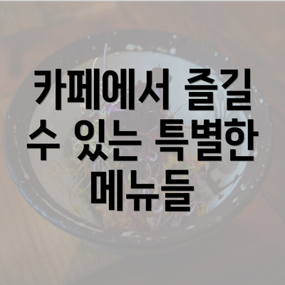 카페에서 즐길 수 있는 특별한 메뉴들