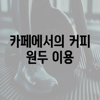 카페에서의 커피 원두 이용