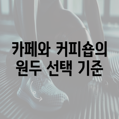 카페와 커피숍의 원두 선택 기준