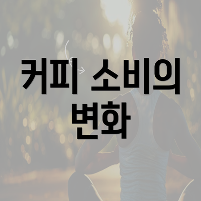 커피 소비의 변화