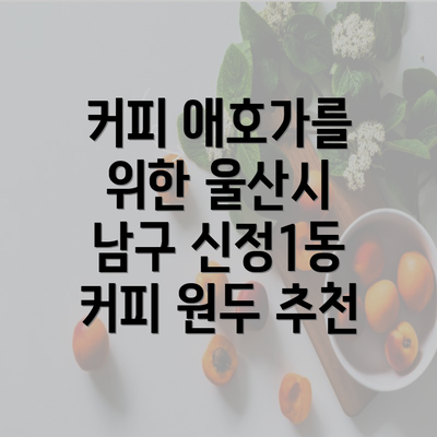 커피 애호가를 위한 울산시 남구 신정1동 커피 원두 추천