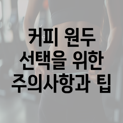 커피 원두 선택을 위한 주의사항과 팁