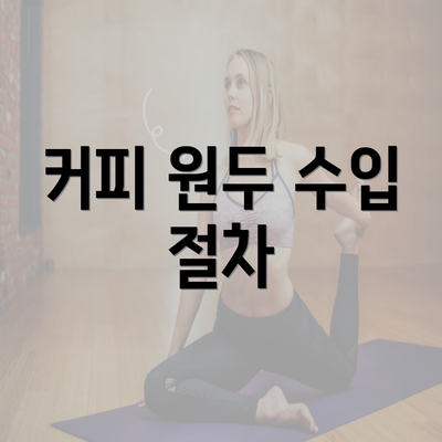 커피 원두 수입 절차