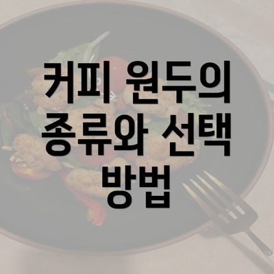 커피 원두의 종류와 선택 방법