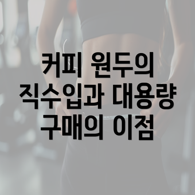 커피 원두의 직수입과 대용량 구매의 이점